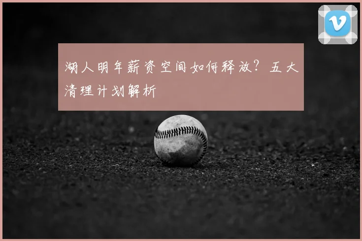 湖人明年薪资空间如何释放?五大清理计划解析