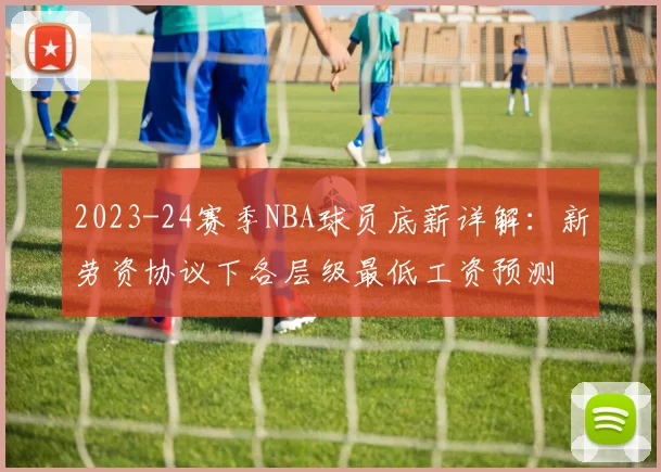 2023-24赛季NBA球员底薪详解：新劳资协议下各层级最低工资预测