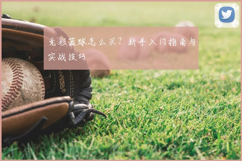 竞彩篮球怎么买？新手入门指南与实战技巧