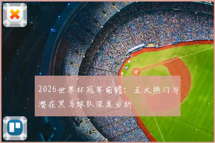 2026世界杯冠军前瞻：五大热门与潜在黑马球队深度分析