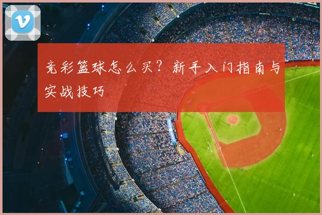 竞彩篮球怎么买？新手入门指南与实战技巧