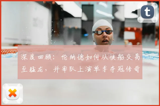 深度回顾：伦纳德如何从快船交易至猛龙，并率队上演单季夺冠传奇？