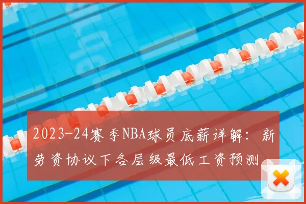 2023-24赛季NBA球员底薪详解：新劳资协议下各层级最低工资预测