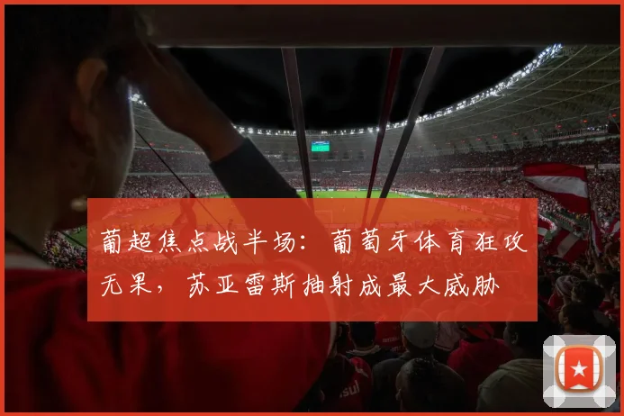 葡超焦点战半场：葡萄牙体育狂攻无果，苏亚雷斯抽射成最大威胁