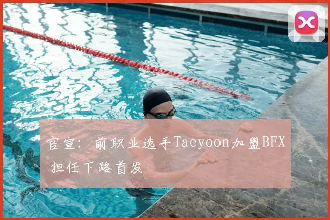 官宣:前职业选手Taeyoon加盟BFX 担任下路首发