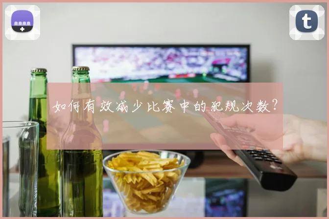 如何有效减少比赛中的犯规次数？
