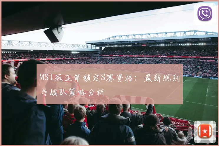 MSI冠亚军锁定S赛资格:最新规则与战队策略分析