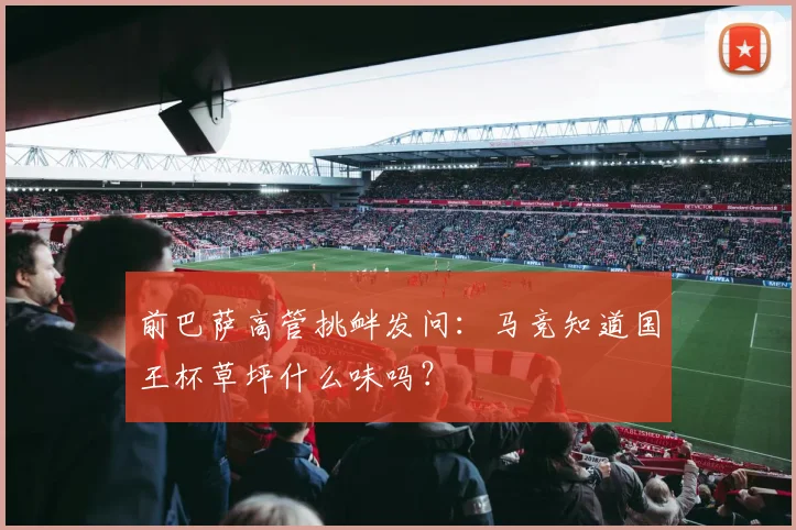 前巴萨高管挑衅发问：马竞知道国王杯草坪什么味吗？