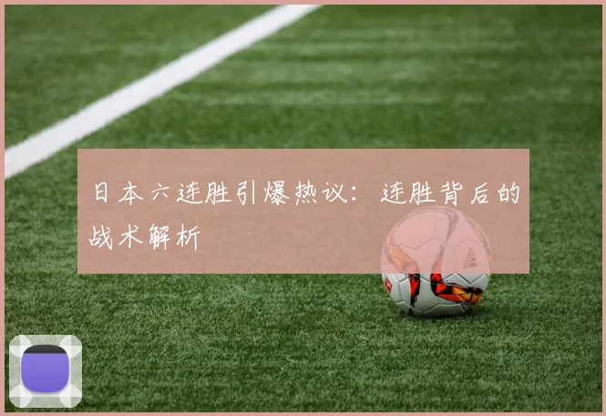 日本六连胜引爆热议：连胜背后的战术解析