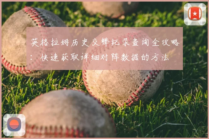 英格拉姆历史交锋纪录查询全攻略：快速获取详细对阵数据的方法