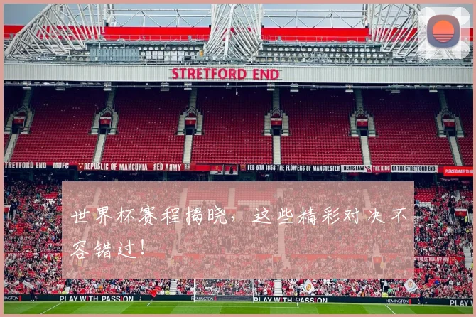 世界杯赛程揭晓，这些精彩对决不容错过！
